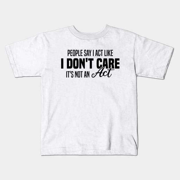 People Say I Act Like I Don't Care It's Not An Act Kids T-Shirt by Blonc